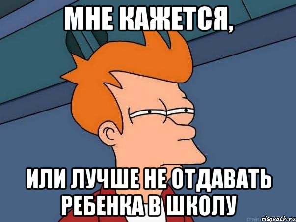 Мне кажется, Или лучше не отдавать ребенка в школу, Мем  Фрай (мне кажется или)