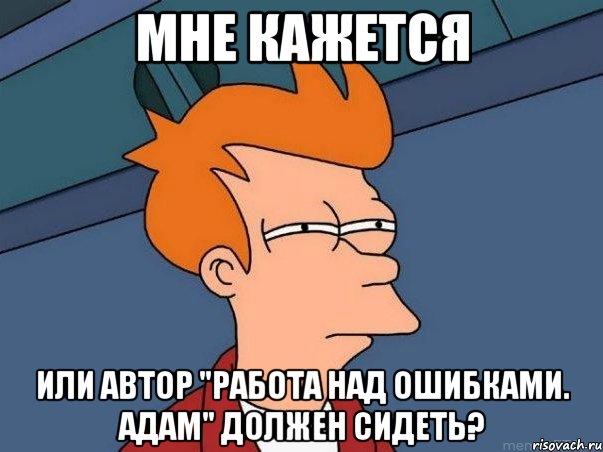 мне кажется или автор "Работа над ошибками. Адам" должен сидеть?, Мем  Фрай (мне кажется или)