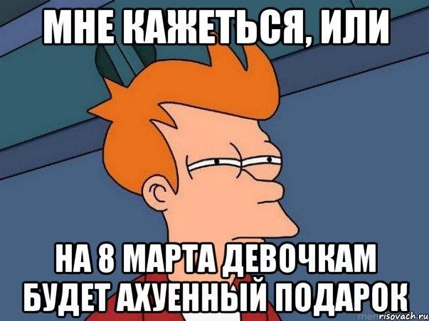 Мне кажеться, или На 8 марта девочкам будет ахуенный подарок, Мем  Фрай (мне кажется или)