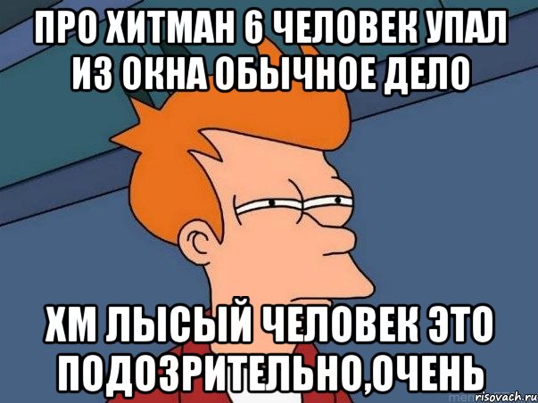 про хитман 6 человек упал из окна обычное дело хм лысый человек это подозрительно,очень, Мем  Фрай (мне кажется или)