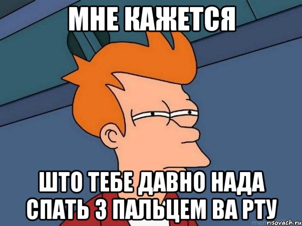 мне кажется што тебе давно нада спать з пальцем ва рту, Мем  Фрай (мне кажется или)