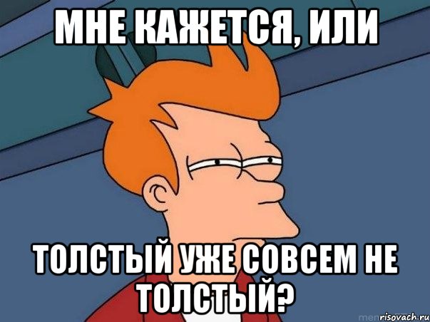 мне кажется, или толстый уже совсем не толстый?, Мем  Фрай (мне кажется или)