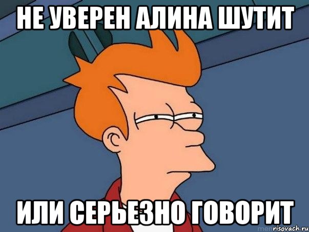 Не уверен Алина шутит или серьезно говорит, Мем  Фрай (мне кажется или)