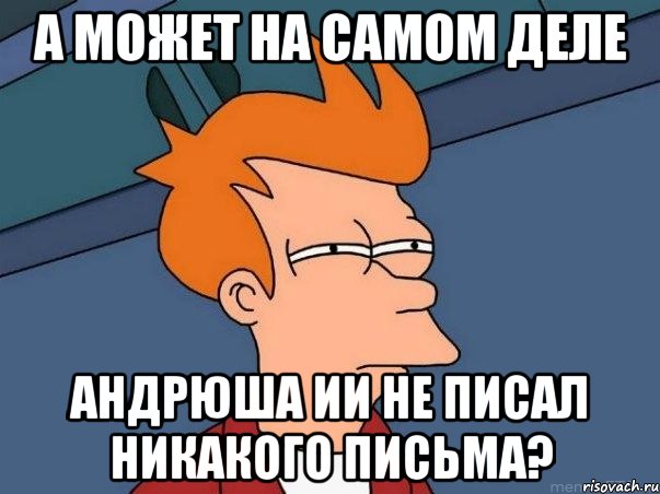 А МОЖЕТ НА САМОМ ДЕЛЕ АНДРЮША ИИ НЕ ПИСАЛ НИКАКОГО ПИСЬМА?, Мем  Фрай (мне кажется или)