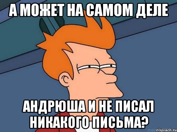 А МОЖЕТ НА САМОМ ДЕЛЕ АНДРЮША И НЕ ПИСАЛ НИКАКОГО ПИСЬМА?, Мем  Фрай (мне кажется или)