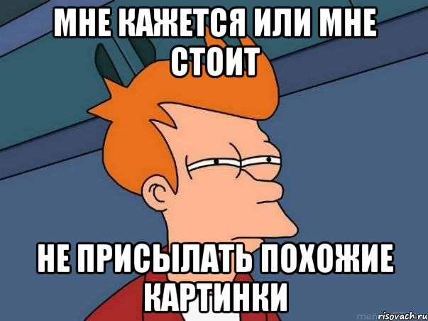 Мне кажется или мне стоит Не присылать похожие картинки, Мем  Фрай (мне кажется или)