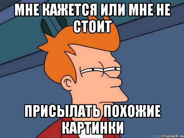 Мне кажется или мне не стоит Присылать похожие картинки, Мем  Фрай (мне кажется или)