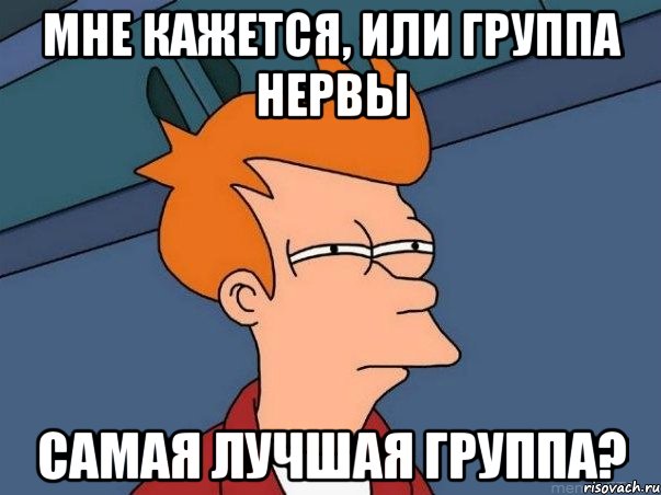 Мне кажется, или группа нервы Самая лучшая группа?, Мем  Фрай (мне кажется или)