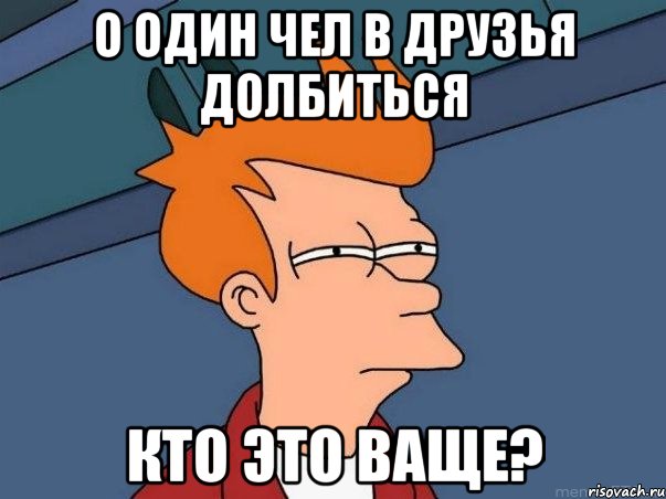 о один чел в друзья долбиться кто это ваще?, Мем  Фрай (мне кажется или)