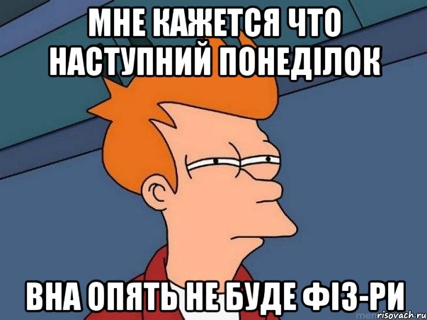 МНЕ КАЖЕТСЯ ЧТО НАСТУПНИЙ ПОНЕДІЛОК ВНА ОПЯТЬ НЕ БУДЕ ФІЗ-РИ, Мем  Фрай (мне кажется или)