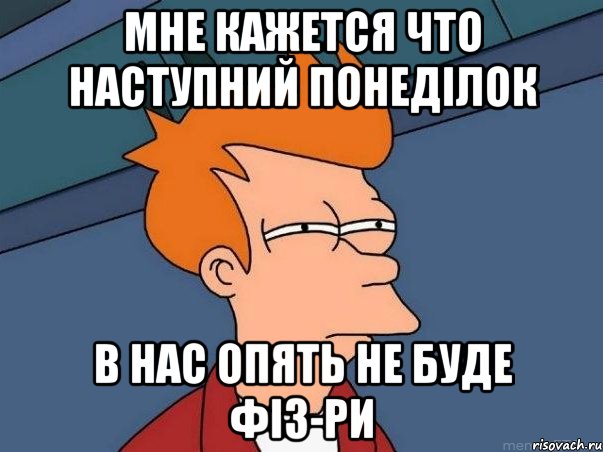 МНЕ КАЖЕТСЯ ЧТО НАСТУПНИЙ ПОНЕДІЛОК В НАС ОПЯТЬ НЕ БУДЕ ФІЗ-РИ, Мем  Фрай (мне кажется или)