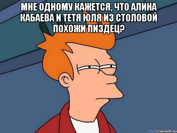 мне одному кажется, что алина кабаева и тетя юля из столовой похожи пиздец? , Мем  Фрай (мне кажется или)