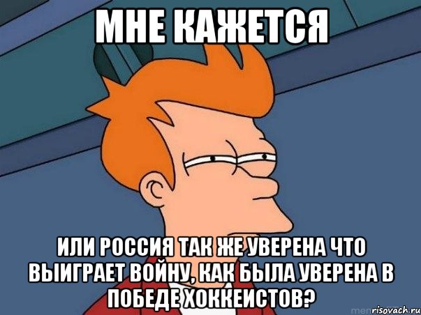 мне кажется или Россия так же уверена что выиграет войну, как была уверена в победе хоккеистов?, Мем  Фрай (мне кажется или)