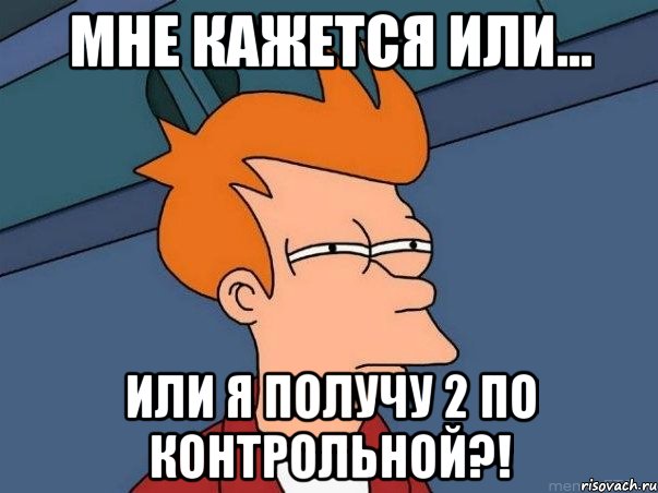 Мне кажется или... или я получу 2 по контрольной?!, Мем  Фрай (мне кажется или)