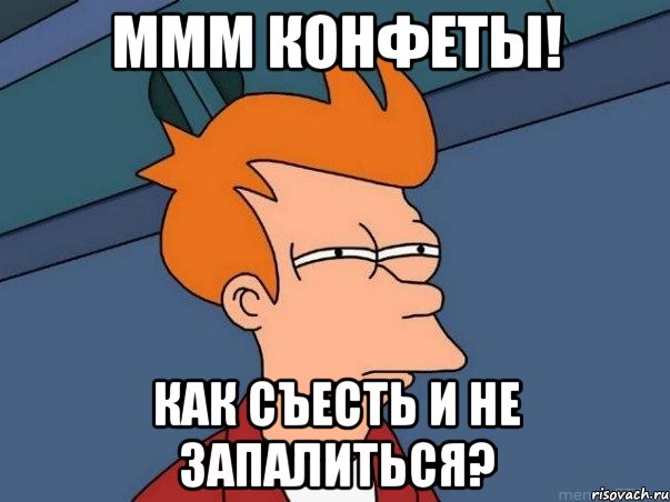 Ммм конфеты! Как съесть и не запалиться?, Мем  Фрай (мне кажется или)