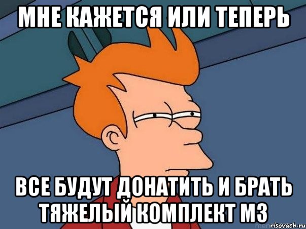 Мне кажется или теперь Все будут донатить и брать тяжелый комплект м3, Мем  Фрай (мне кажется или)