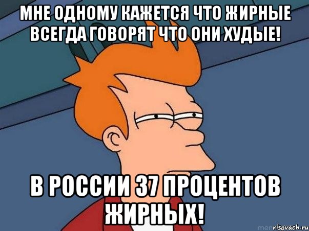 мне одному кажется что жирные всегда говорят что они худые! в россии 37 процентов жирных!, Мем  Фрай (мне кажется или)