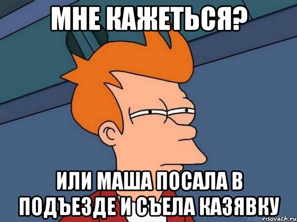 мне кажеться? или маша посала в подъезде и съела казявку, Мем  Фрай (мне кажется или)