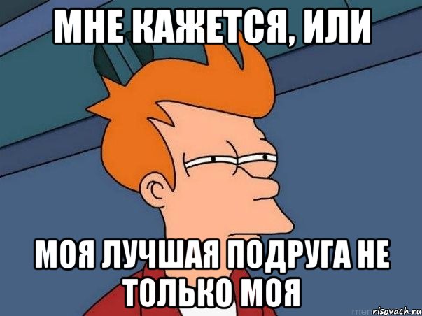 МНЕ КАЖЕТСЯ, ИЛИ моя лучшая подруга не только моя, Мем  Фрай (мне кажется или)