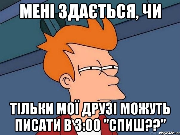 Мені здається, чи Тільки мої друзі можуть писати в 3:00 "Спиш??", Мем  Фрай (мне кажется или)