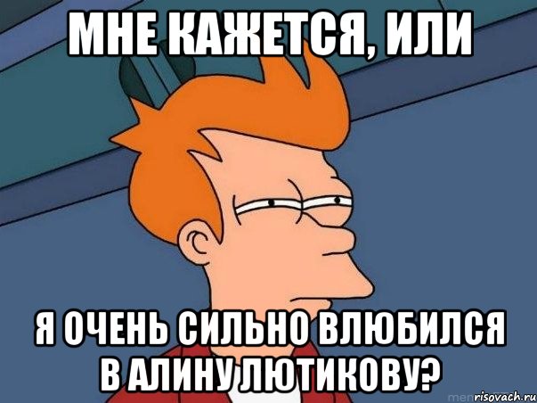 Мне кажется, или Я очень сильно влюбился в Алину Лютикову?, Мем  Фрай (мне кажется или)