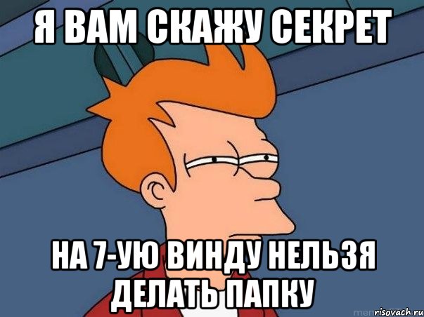 я вам скажу секрет на 7-ую винду нельзя делать папку, Мем  Фрай (мне кажется или)