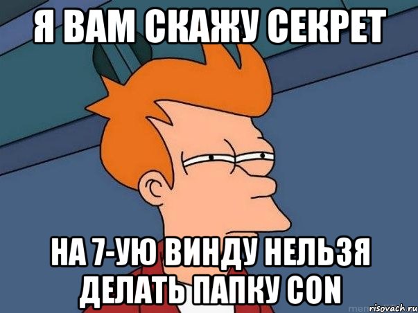 я вам скажу секрет на 7-ую винду нельзя делать папку con, Мем  Фрай (мне кажется или)