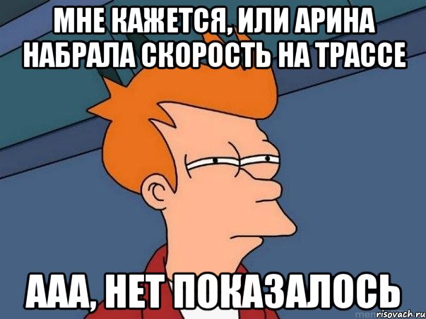 Мне кажется, или Арина набрала скорость на трассе Ааа, нет показалось, Мем  Фрай (мне кажется или)