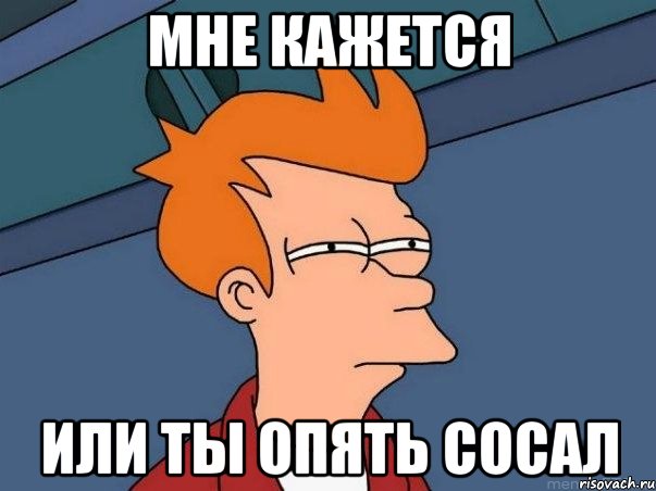 МНЕ КАЖЕТСЯ ИЛИ ТЫ ОПЯТЬ СОСАЛ, Мем  Фрай (мне кажется или)
