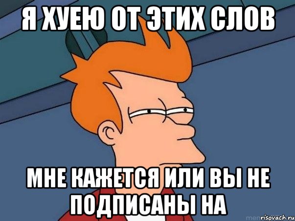 Я хуею от этих слов мне кажется или вы не подписаны на, Мем  Фрай (мне кажется или)