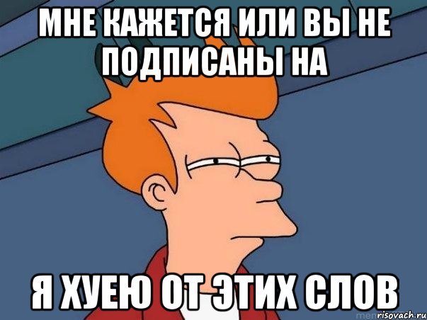 мне кажется или вы не подписаны на я хуею от этих слов, Мем  Фрай (мне кажется или)