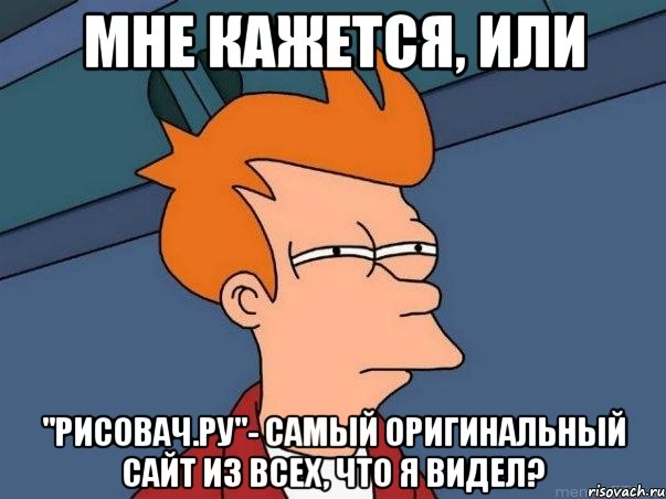 Мне кажется, или "рисовач.ру"- самый оригинальный сайт из всех, что я видел?, Мем  Фрай (мне кажется или)