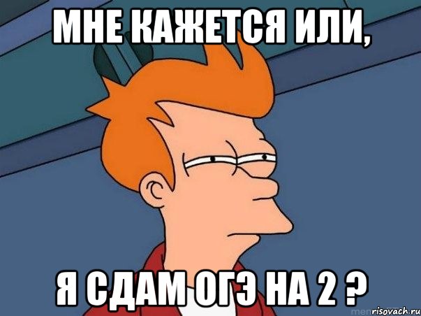 мне кажется или, я сдам ОГЭ на 2 ?, Мем  Фрай (мне кажется или)