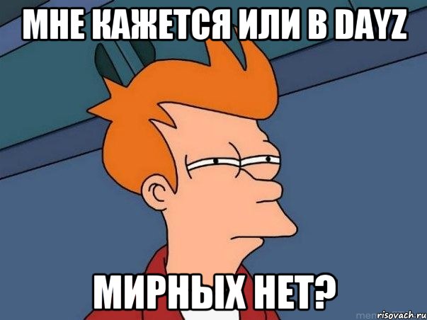 Мне кажется или в DayZ мирных нет?, Мем  Фрай (мне кажется или)