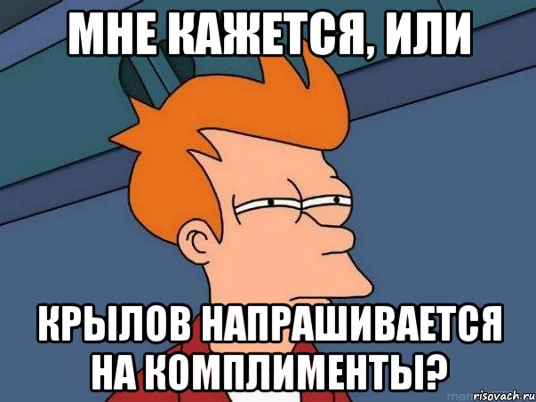 мне кажется, или Крылов напрашивается на комплименты?, Мем  Фрай (мне кажется или)