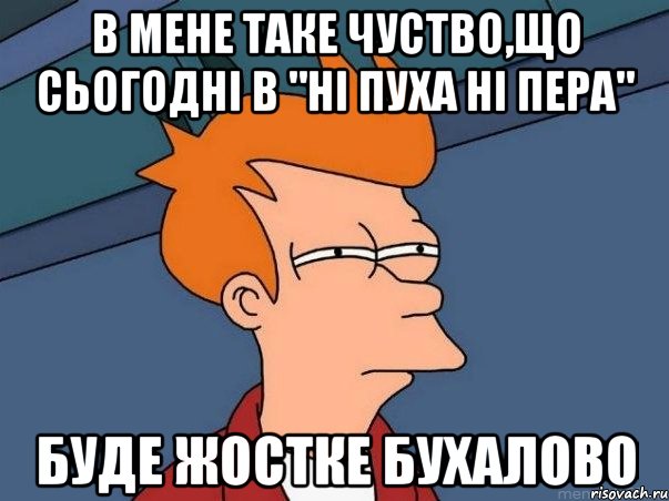 В мене таке чуство,що сьогодні в "Ні пуха ні пера" буде жостке бухалово, Мем  Фрай (мне кажется или)