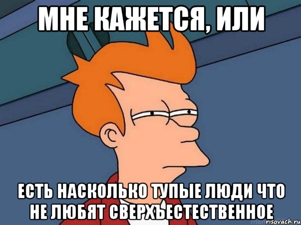 мне кажется, или есть насколько тупые люди что не любят сверхъестественное, Мем  Фрай (мне кажется или)