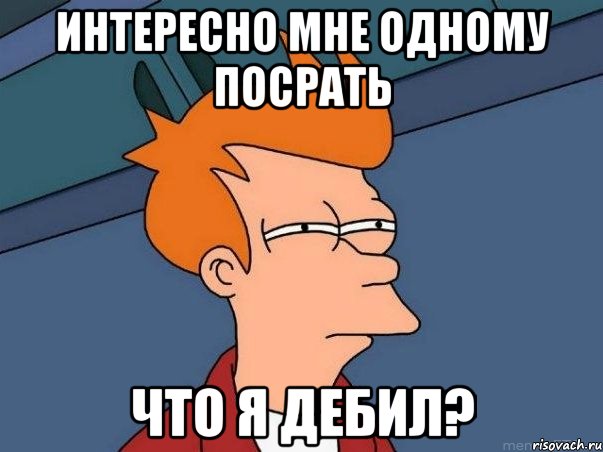 Интересно мне одному посрать что я дебил?, Мем  Фрай (мне кажется или)