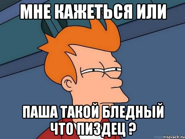 Мне кажеться или Паша такой бледный что пиздец ?, Мем  Фрай (мне кажется или)