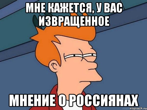 Мне кажется, у вас извращенное мнение о россиянах, Мем  Фрай (мне кажется или)