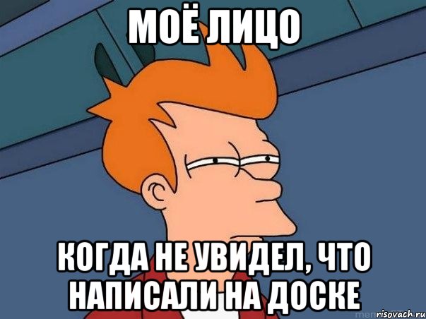 Моё лицо Когда не увидел, что написали на доске, Мем  Фрай (мне кажется или)