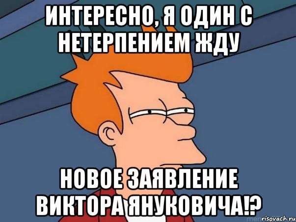 интересно, я один с нетерпением жду новое заявление виктора януковича!?, Мем  Фрай (мне кажется или)