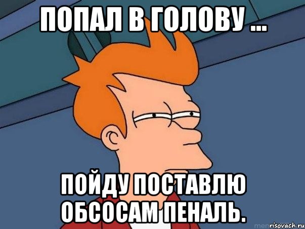 Попал в голову ... Пойду поставлю обсосам пеналь., Мем  Фрай (мне кажется или)