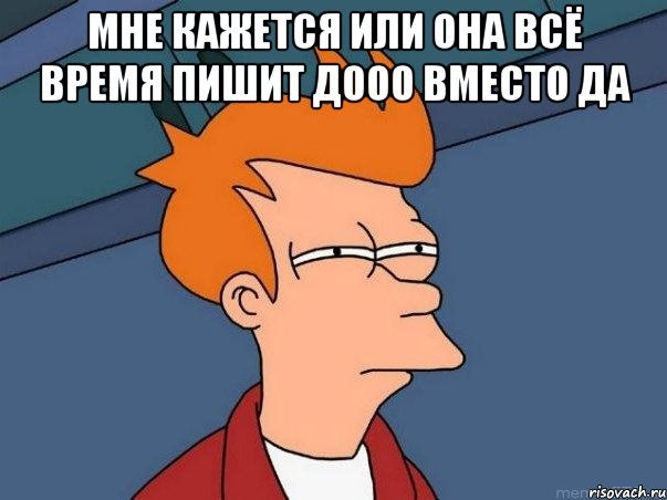 Мне кажется или она всё время пишит Дооо вместо да , Мем  Фрай (мне кажется или)