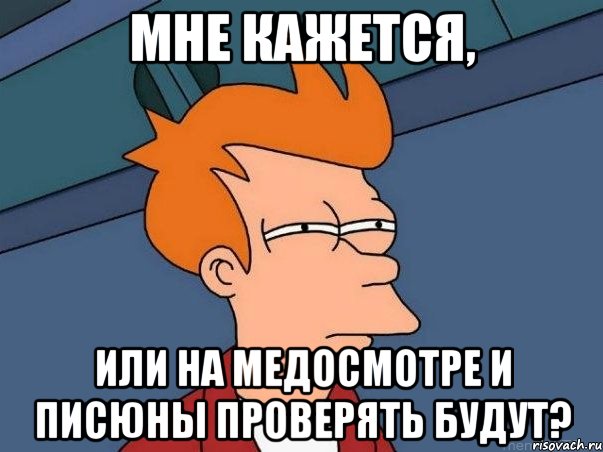 Мне кажется, или на медосмотре и писюны проверять будут?, Мем  Фрай (мне кажется или)