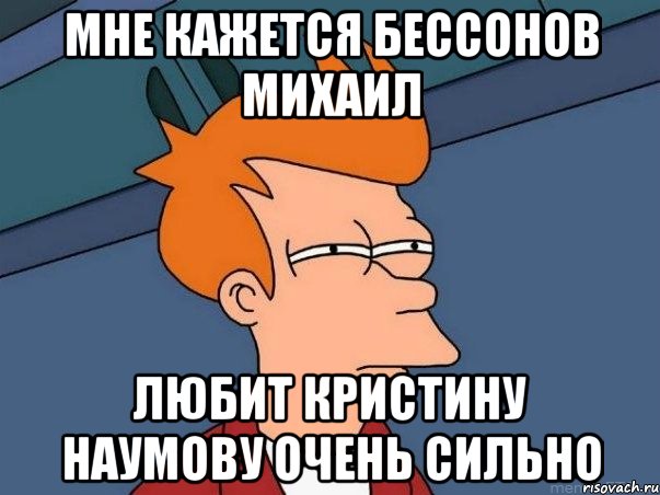 Мне кажется Бессонов Михаил Любит Кристину Наумову очень сильно, Мем  Фрай (мне кажется или)