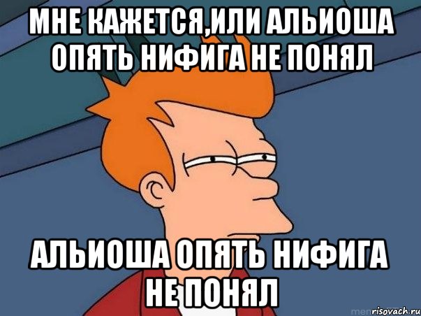 МНЕ КАЖЕТСЯ,ИЛИ Альиоша опять нифига не понял Альиоша опять нифига не понял, Мем  Фрай (мне кажется или)