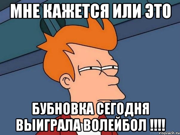 Мне кажется или это Бубновка сегодня выиграла волейбол !!!!, Мем  Фрай (мне кажется или)