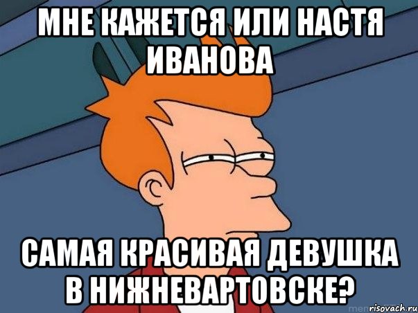 Мне кажется или Настя Иванова Самая красивая девушка в Нижневартовске?, Мем  Фрай (мне кажется или)