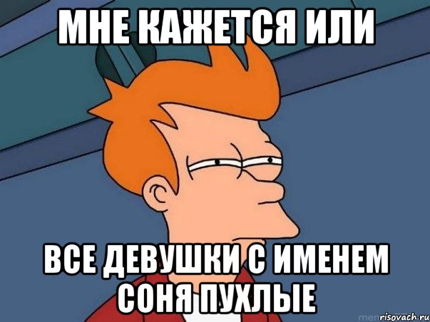 Мне кажется или Все девушки с именем соня пухлые, Мем  Фрай (мне кажется или)